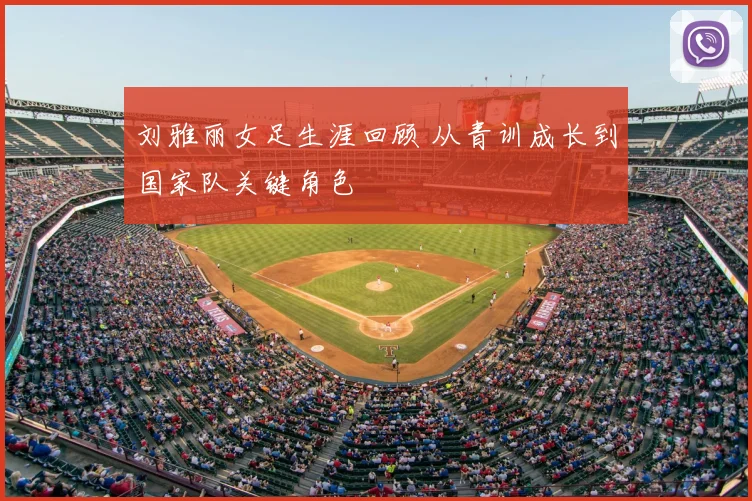 刘雅丽女足生涯回顾 从青训成长到国家队关键角色