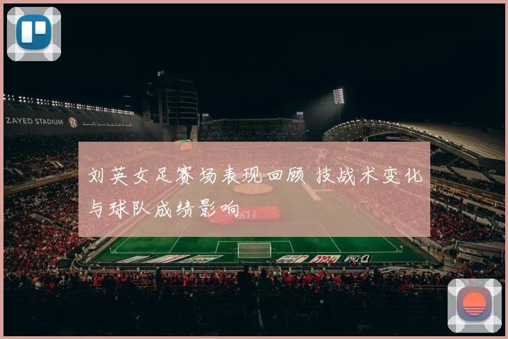 刘英女足赛场表现回顾 技战术变化与球队成绩影响