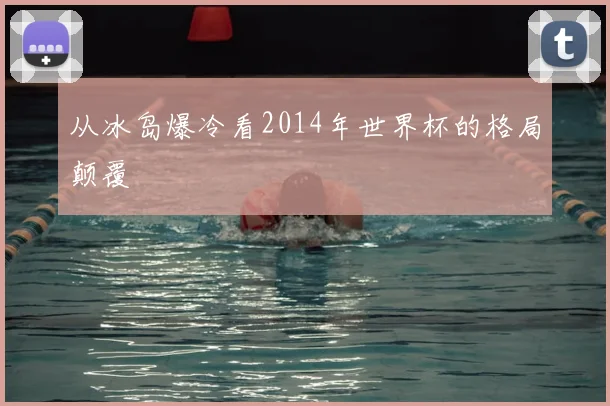 从冰岛爆冷看2014年世界杯的格局颠覆