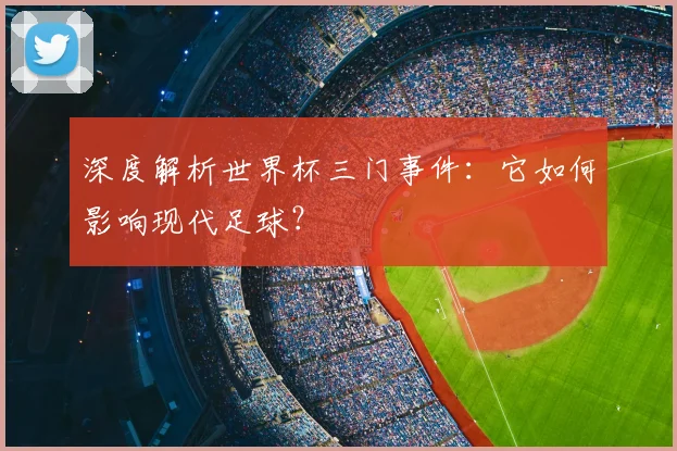 深度解析世界杯三门事件：它如何影响现代足球？