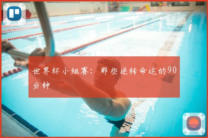 世界杯小组赛:那些逆转命运的90分钟