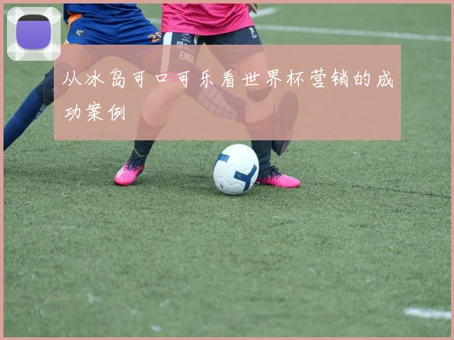 从冰岛可口可乐看世界杯营销的成功案例