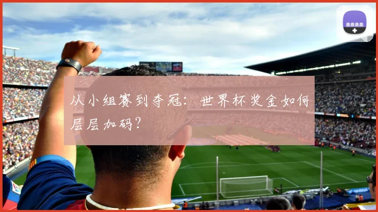 从小组赛到夺冠：世界杯奖金如何层层加码？