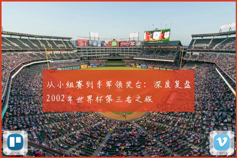 从小组赛到季军领奖台：深度复盘2002年世界杯第三名之旅