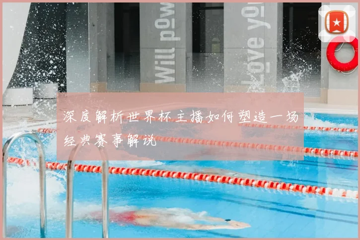 深度解析世界杯主播如何塑造一场经典赛事解说