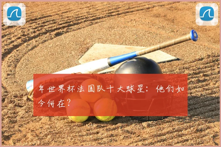 年世界杯法国队十大球星：他们如今何在？