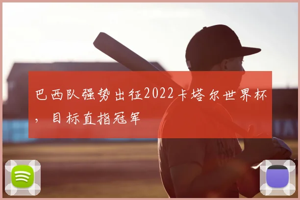 巴西队强势出征2022卡塔尔世界杯，目标直指冠军