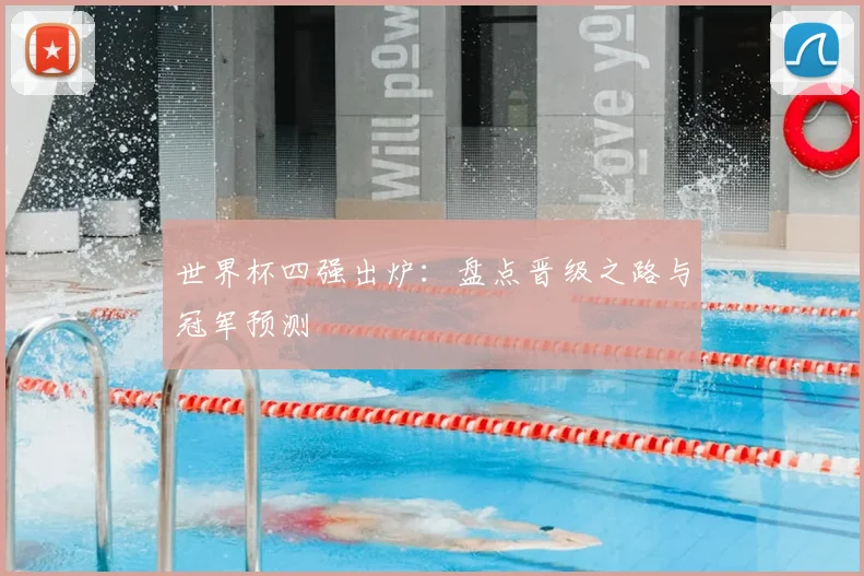 世界杯四强出炉:盘点晋级之路与冠军预测