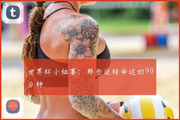 世界杯小组赛:那些逆转命运的90分钟