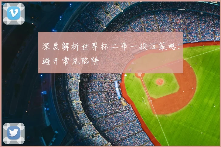 深度解析世界杯二串一投注策略：避开常见陷阱