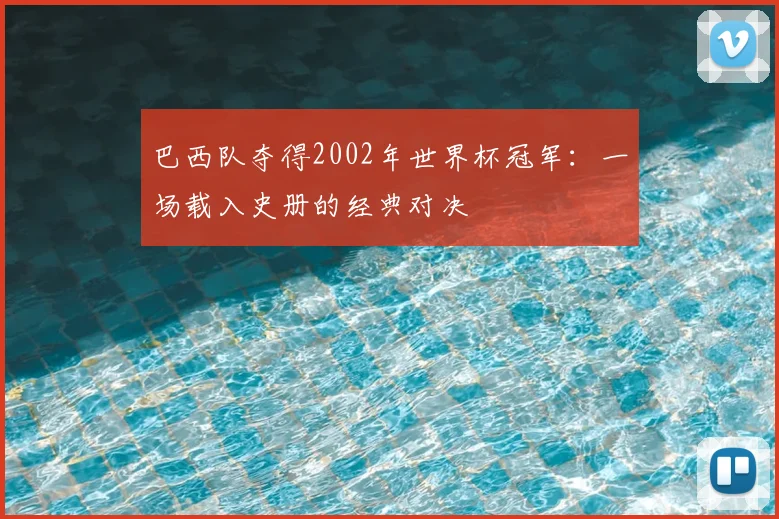 巴西队夺得2002年世界杯冠军：一场载入史册的经典对决