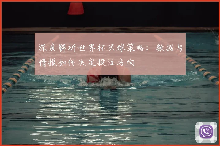 深度解析世界杯买球策略：数据与情报如何决定投注方向