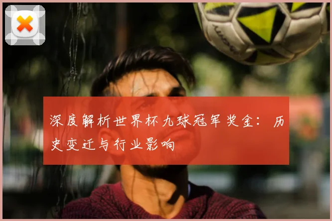 深度解析世界杯九球冠军奖金：历史变迁与行业影响